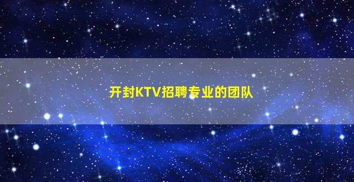 开封KTV招聘专业的团队